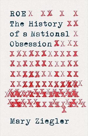 Roe: The History of a National Obsession by Mary Ziegler