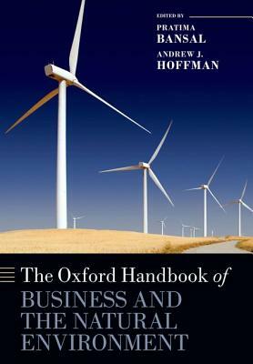 The Oxford Handbook of Business and the Natural Environment by Pratima Bansal, Andrew J. Hoffman