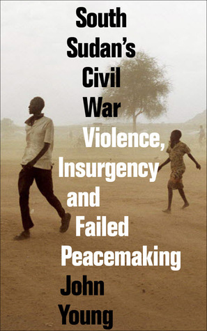 South Sudan's Civil War: Violence, Insurgency and Failed Peacemaking by John Young