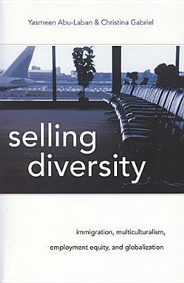 Selling Diversity: Immigration, Multiculturalism, Employment Equity, and Globalization by Christina Gabriel, Yasmeen Abu-Laban