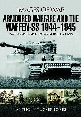 Armoured Warfare and the Waffen-SS 1944-1945 by Anthony Tucker-Jones