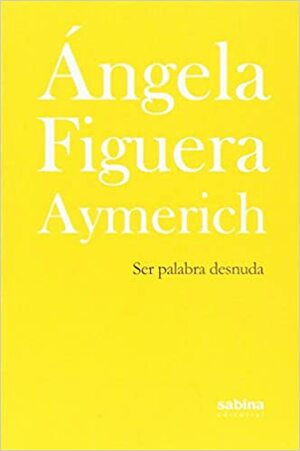 Ser palabra desnuda by Ángela Figuera Aymerich