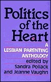 Politics of the Heart: A Lesbian Parenting Anthology by Sandra Pollack, Jeanne Vaughn
