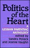 Politics of the Heart: A Lesbian Parenting Anthology by Sandra Pollack, Jeanne Vaughn