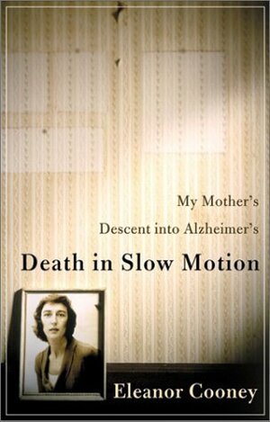 Death in Slow Motion: My Mother's Descent into Alzheimer's by Eleanor Cooney