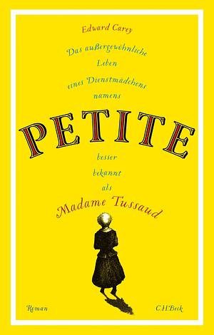 Das außergewöhnliche Leben eines Dienstmädchens namens PETITE, besser bekannt als Madame Tussaud by Edward Carey