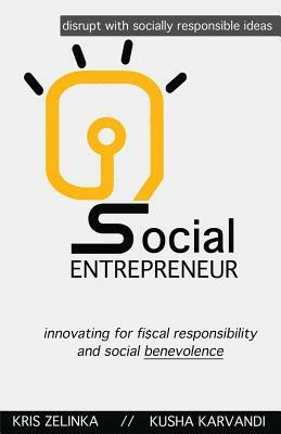 Social Entrepreneur: Innovating for fiscal responsibility & social benevolence by Kris Q. Zelinka, Kusha Karvandi