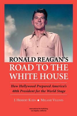 Ronald Reagan's Road to the White House: How Hollywood Prepared America's 40th President for the World Stage by J. Herbert Klein, Melanie Villines