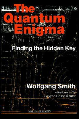 The Quantum Enigma: Finding The Hidden Key by Wolfgang Smith