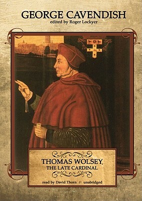 Thomas Wolsey, the Late Cardinal by George Cavendish