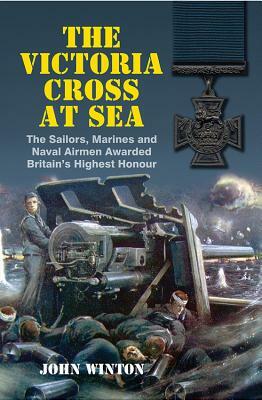 The Victoria Cross at Sea: The Sailors, Marines and Naval Airmen Awarded Britain's Highest Honor by John Winton