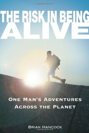 The Risk in Being Alive: One Man's Adventures Across the Planet by Brian Hancock, Skip Novak