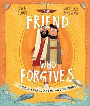 The Friend Who Forgives: A True Story About How Peter Failed and Jesus Forgave by Dan DeWitt, Catalina Echeverri