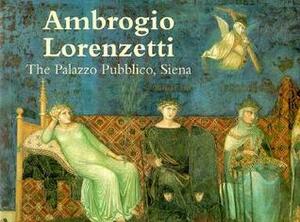 Ambrogio Lorenzetti: The Palazzo Pubblico, Siena by Randolph Starn