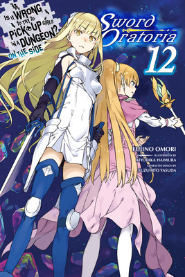 Is It Wrong to Try to Pick Up Girls in a Dungeon? on the Side: Sword Oratoria, Vol. 12 by Fujino Omori
