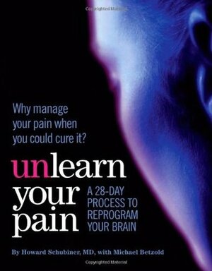 Unlearn Your Pain by Michael Betzold, Howard Schubiner