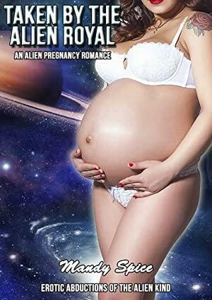 Taken By The Alien Royal: An Alien Pregnancy Romance by Mandy Spice