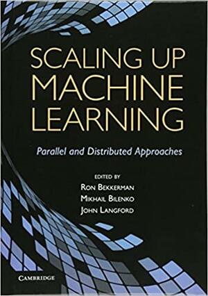 Scaling Up Machine Learning: Parallel and Distributed Approaches by Mikhail Bilenko, John Langford, Ron Bekkerman