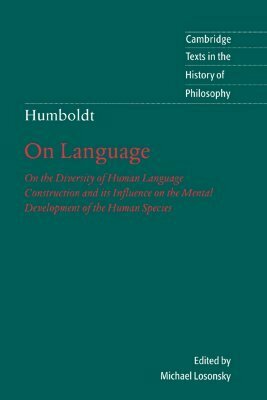 Humboldt: 'on Language': On the Diversity of Human Language Construction and Its Influence on the Mental Development of the Human Species by Wilhelm von Humboldt, Michael Losonsky