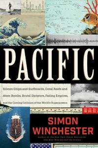 Pacific: Silicon Chips and Surfboards, Coral Reefs and Atom Bombs, Brutal Dictators, Fading Empires, and the Coming Collision of the World's Superpowers by Simon Winchester