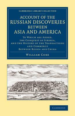 Account of the Russian Discoveries Between Asia and America: To Which Are Added, the Conquest of Siberia, and the History of the Transactions and Comm by William Coxe