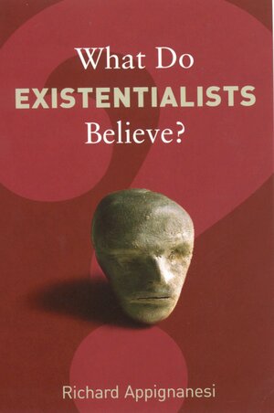 What Do Existentialists Believe? by Richard Appignanesi