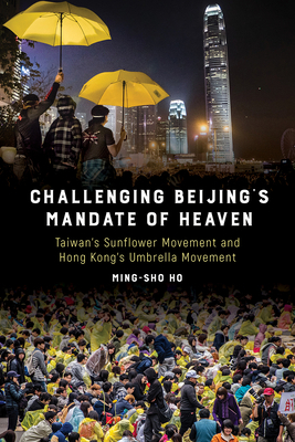 Challenging Beijing's Mandate of Heaven: Taiwan's Sunflower Movement and Hong Kong's Umbrella Movement by Ming-sho Ho