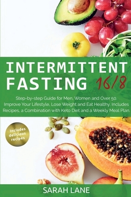 Intermittent Fasting 16/8: Step-by-step Guide for Men, Women and Over 50. Improve Your Lifestyle, Lose Weight and Eat Healthy. Includes Recipes, by Sarah Lane