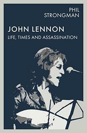 John Lennon: Life, Times and Assassination by Phil Strongman