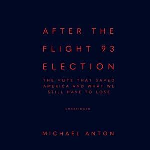 After the Flight 93 Election: The Vote That Saved America and What We Still Have to Lose by Michael Anton