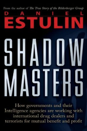 Shadow Masters: An International Network of Governments and Secret-Service Agencies Working Together with Drugs Dealers and Terrorists for Mutual Benefit and Profit by Daniel Estulin