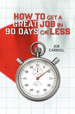 How to Get a Great Job in 90 Days or Less by Joe Carroll