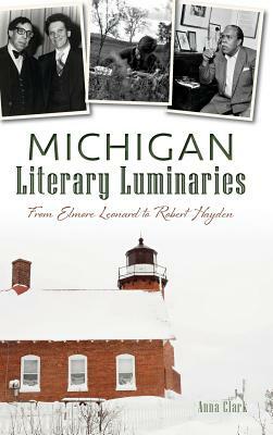 Michigan Literary Luminaries: From Elmore Leonard to Robert Hayden by Anna Clark