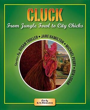 Cluck: From Jungle Fowl to City Chicks by Susan Troller, Jane Hamilton