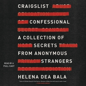 Craigslist Confessional: A Collection of Secrets from Anonymous Strangers by Helena Dea Bala