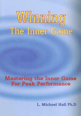 Winning the Inner Game: Mastering the Inner Game for Peak Performance by L. Michael Hall