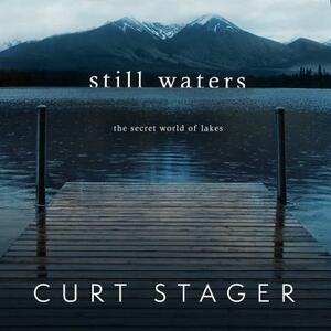 Still Waters: The Secret World of Lakes by Curt Stager