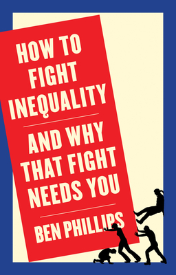 How to Fight Inequality: And Why That Fight Needs You by Ben Phillips