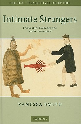Intimate Strangers: Friendship, Exchange and Pacific Encounters by Vanessa Smith