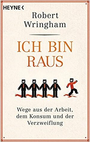 Ich bin raus: Wege aus der Arbeit, dem Konsum und der Verzweiflung by Robert Wringham