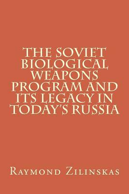 The Soviet Biological Weapons Program and Its Legacy in Today's Russia by Raymond a. Zilinskas