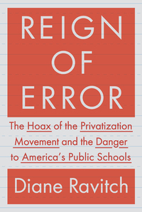 Reign of Error: The Hoax of the Privatization Movement and the Danger to America's Public Schools by Diane Ravitch