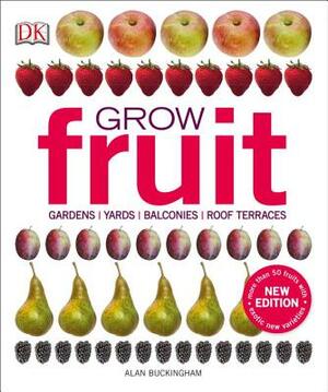 Grow Fruit: Gardens, Yards, Balconies, Roof Terraces by Alan Buckingham