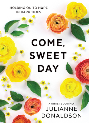 Come, Sweet Day: Holding on to Hope in Dark Times: A Writer's Journey by Julianne Donaldson