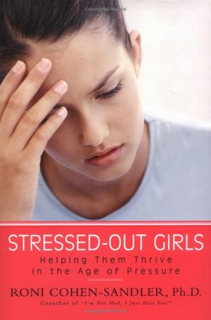 Stressed-out Girls: Helping Them Thrive in the Age of Pressure by Roni Cohen-Sandler