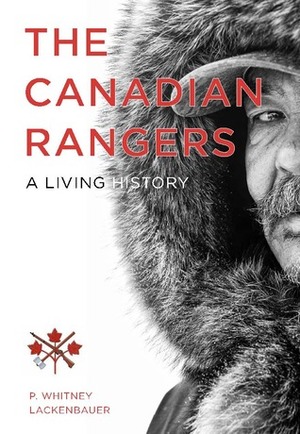 The Canadian Rangers: A Living History by P. Whitney Lackenbauer