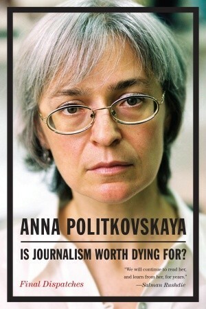 Is Journalism Worth Dying For?: Final Dispatches by Anna Politkovskaya, Arch Tait