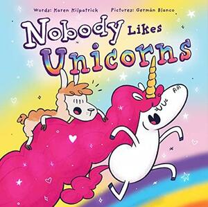 Nobody Likes Unicorns: (Everybody Loves Them!) (Nobody Likes, 1) by Karen Kilpatrick