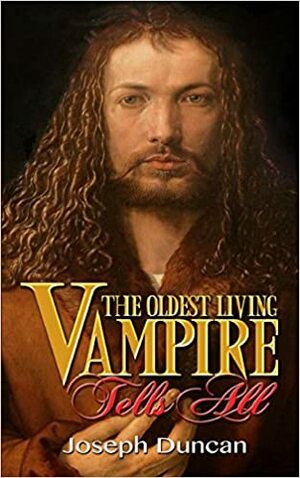 The Oldest Living Vampire Tells All by Joseph Duncan