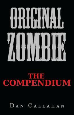 Original Zombie: The Compendium by Christine Callahan, Dan Callahan